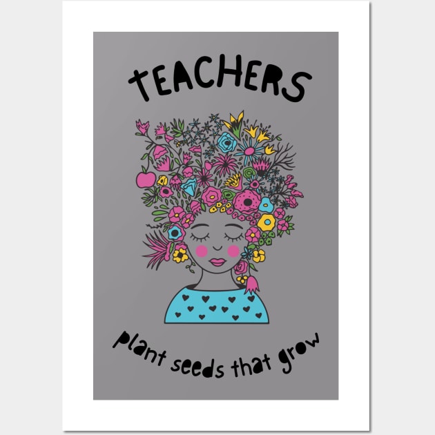 Teachers plant seeds that grow. Wall Art by dress-me-up